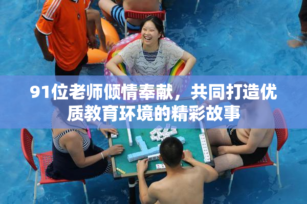 91位老师倾情奉献，共同打造优质教育环境的精彩故事