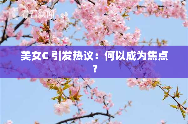 美女C 引发热议：何以成为焦点？