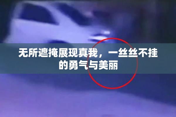 无所遮掩展现真我，一丝丝不挂的勇气与美丽