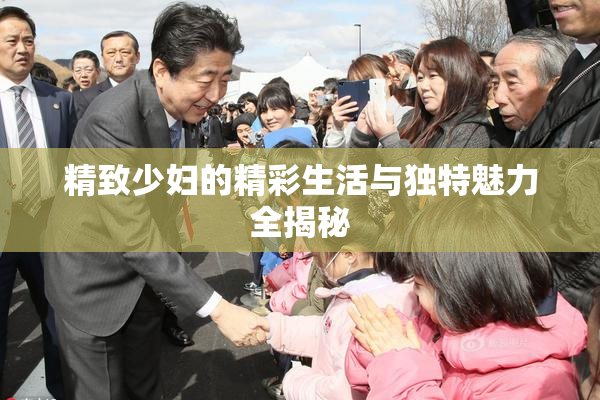 精致少妇的精彩生活与独特魅力全揭秘