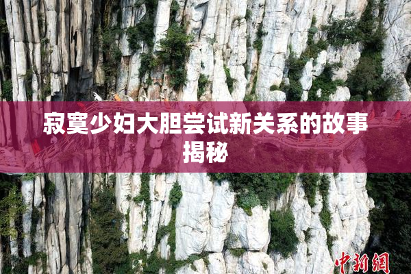 寂寞少妇大胆尝试新关系的故事揭秘