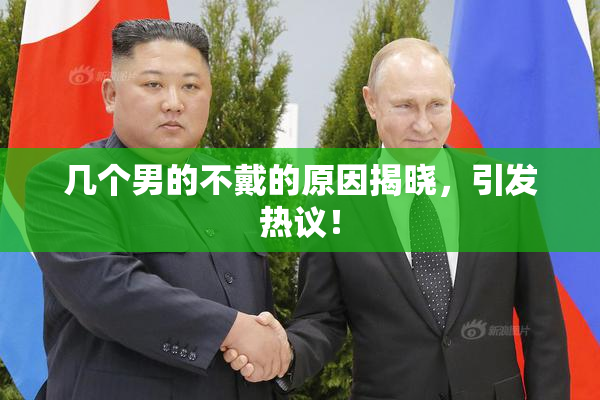 几个男的不戴的原因揭晓，引发热议！
