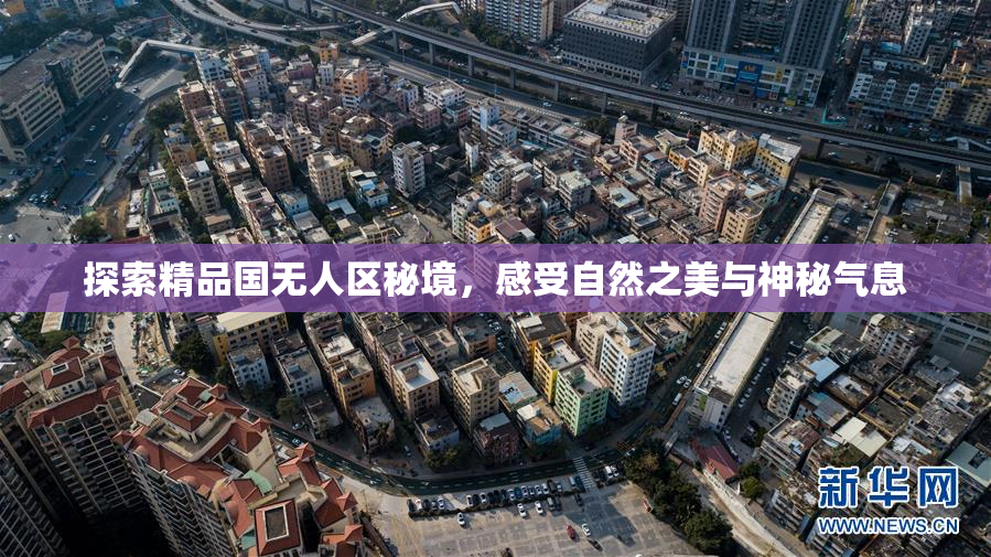 探索精品国无人区秘境，感受自然之美与神秘气息