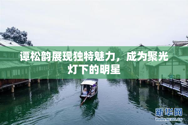 谭松韵展现独特魅力，成为聚光灯下的明星