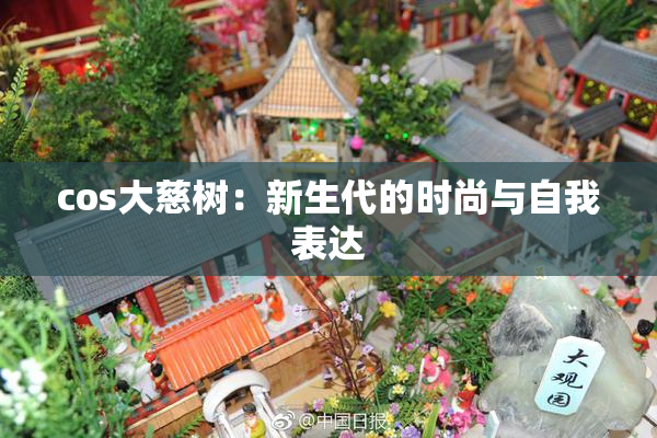 cos大慈树：新生代的时尚与自我表达