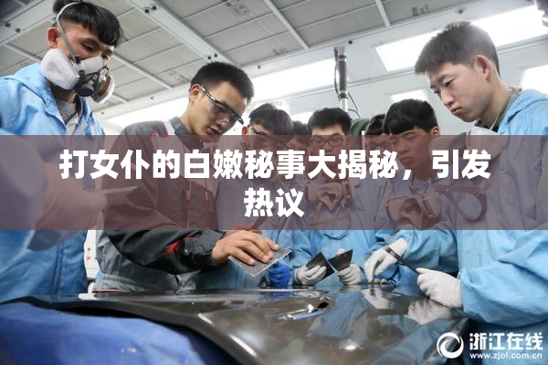 打女仆的白嫩秘事大揭秘，引发热议