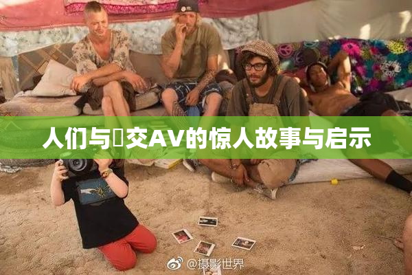 人们与嘼交AV的惊人故事与启示