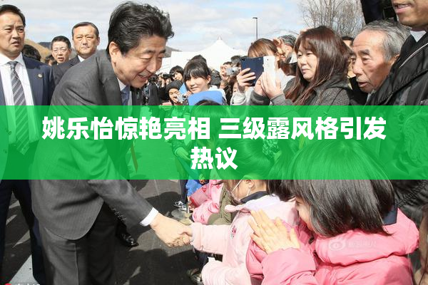姚乐怡惊艳亮相 三级露风格引发热议