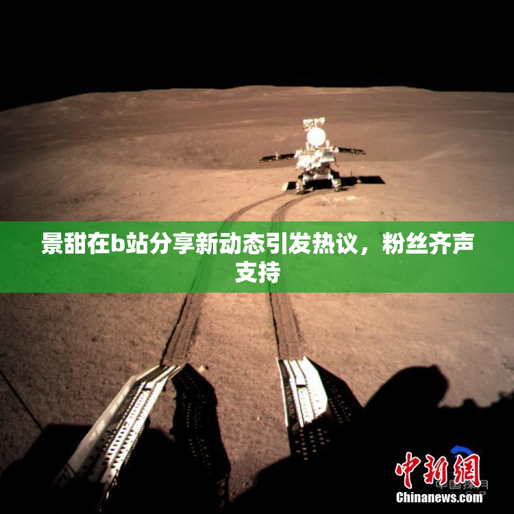 景甜在b站分享新动态引发热议，粉丝齐声支持