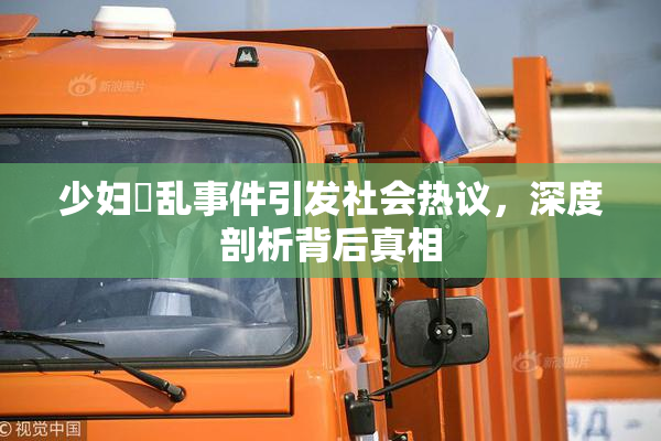 少妇婬乱事件引发社会热议，深度剖析背后真相