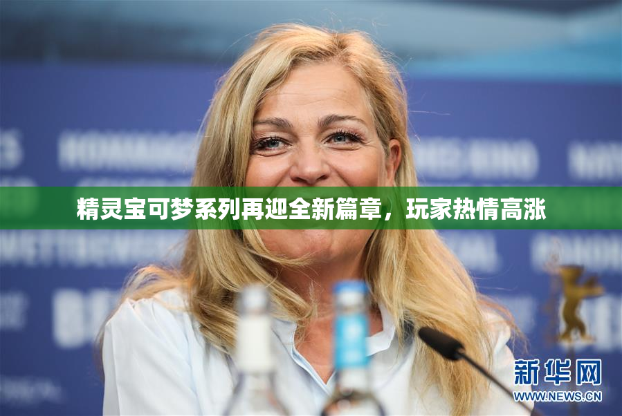 精灵宝可梦系列再迎全新篇章，玩家热情高涨
