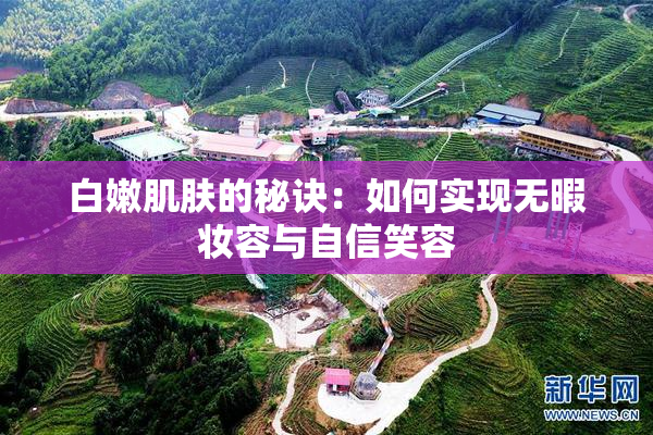 白嫩肌肤的秘诀：如何实现无暇妆容与自信笑容
