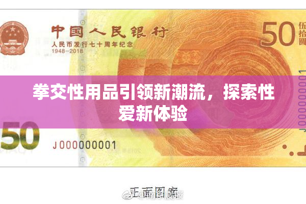 拳交性用品引领新潮流，探索性爱新体验