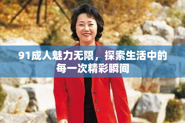 91成人魅力无限，探索生活中的每一次精彩瞬间