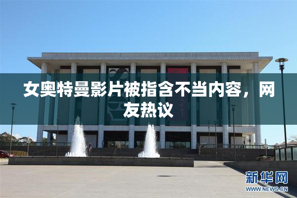 女奥特曼影片被指含不当内容，网友热议