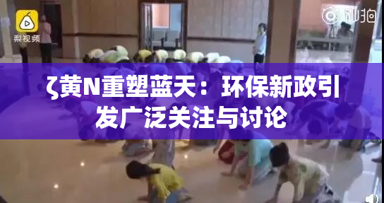 ζ黄Ν重塑蓝天：环保新政引发广泛关注与讨论