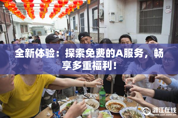 全新体验：探索免费的A服务，畅享多重福利！