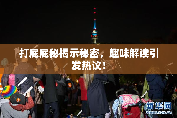 打屁屁秘揭示秘密，趣味解读引发热议！