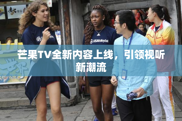 芒果TV全新内容上线，引领视听新潮流