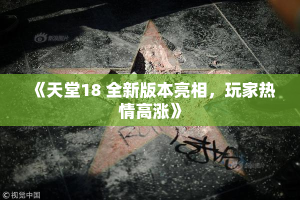 《天堂18 全新版本亮相，玩家热情高涨》