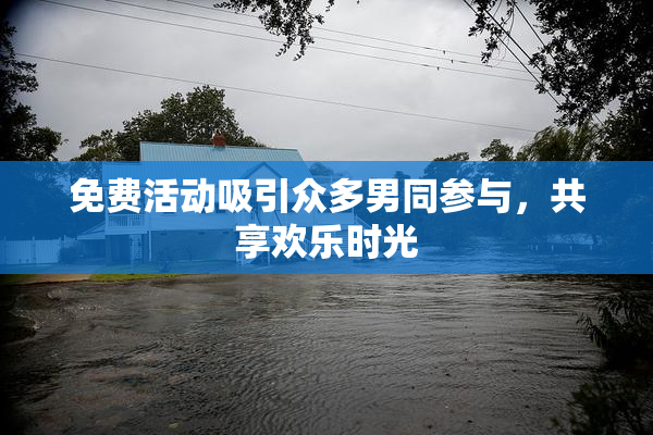 免费活动吸引众多男同参与，共享欢乐时光