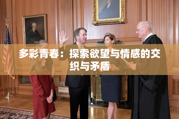 多彩青春：探索欲望与情感的交织与矛盾