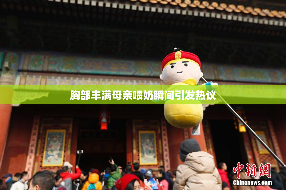 胸部丰满母亲喂奶瞬间引发热议