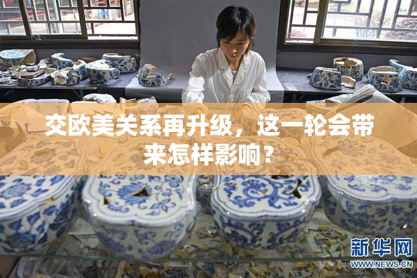 交欧美关系再升级，这一轮会带来怎样影响？