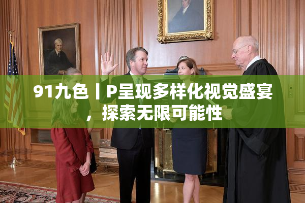 91九色丨P呈现多样化视觉盛宴，探索无限可能性