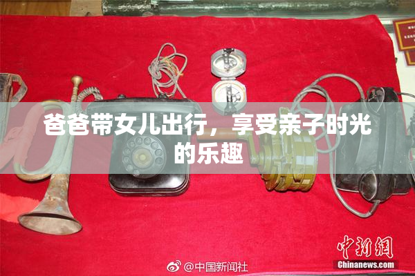 爸爸带女儿出行，享受亲子时光的乐趣