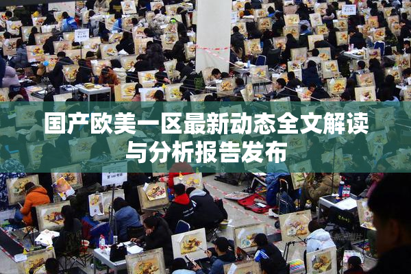 国产欧美一区最新动态全文解读与分析报告发布