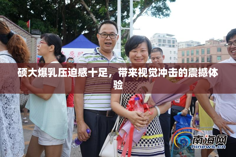 硕大爆乳压迫感十足，带来视觉冲击的震撼体验