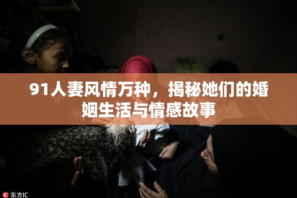 91人妻风情万种，揭秘她们的婚姻生活与情感故事