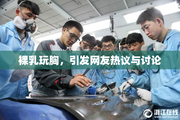 裸乳玩胸，引发网友热议与讨论