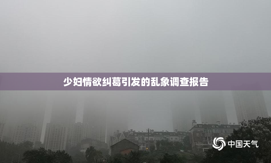少妇情欲纠葛引发的乱象调查报告