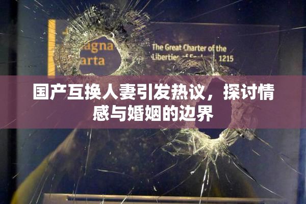 国产互换人妻引发热议，探讨情感与婚姻的边界