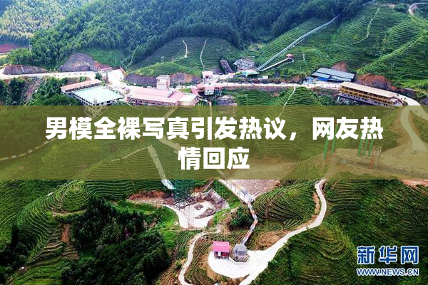 男模全裸写真引发热议，网友热情回应