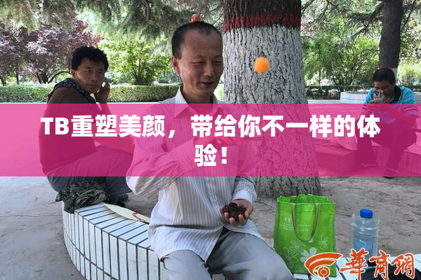 TB重塑美颜，带给你不一样的体验！