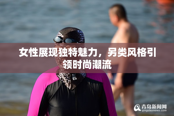 女性展现独特魅力，另类风格引领时尚潮流