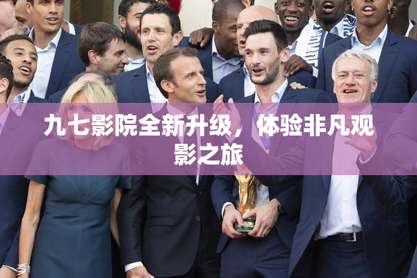 九七影院全新升级，体验非凡观影之旅