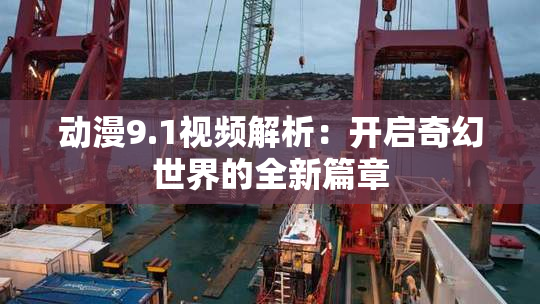 动漫9.1视频解析：开启奇幻世界的全新篇章