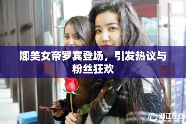 娜美女帝罗宾登场，引发热议与粉丝狂欢