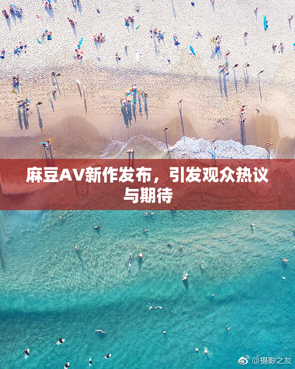 麻豆AV新作发布，引发观众热议与期待