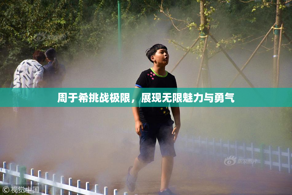 周于希挑战极限，展现无限魅力与勇气