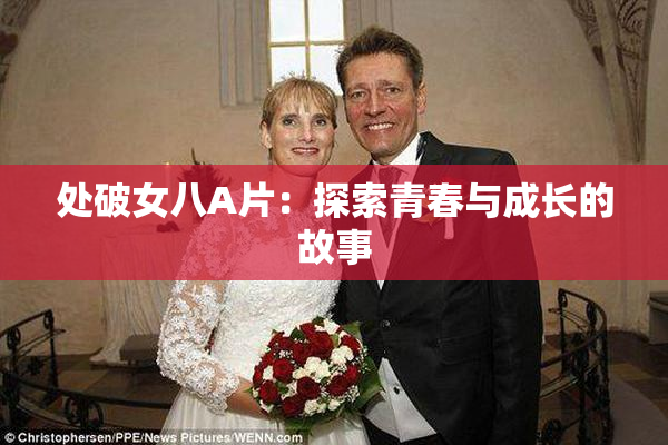 处破女八A片：探索青春与成长的故事