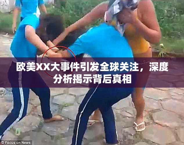 欧美XX大事件引发全球关注，深度分析揭示背后真相