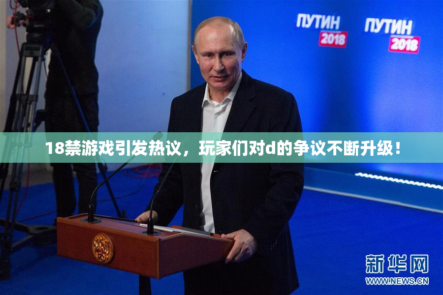 18禁游戏引发热议，玩家们对d的争议不断升级！