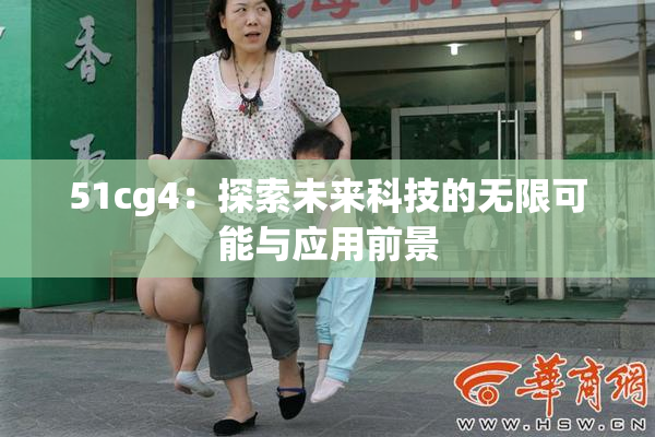 51cg4：探索未来科技的无限可能与应用前景