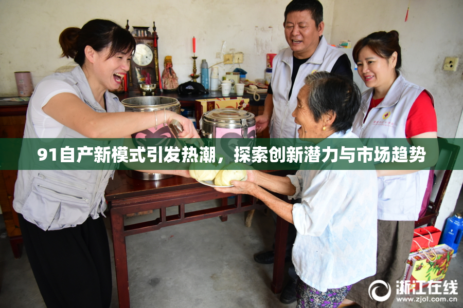 91自产新模式引发热潮，探索创新潜力与市场趋势