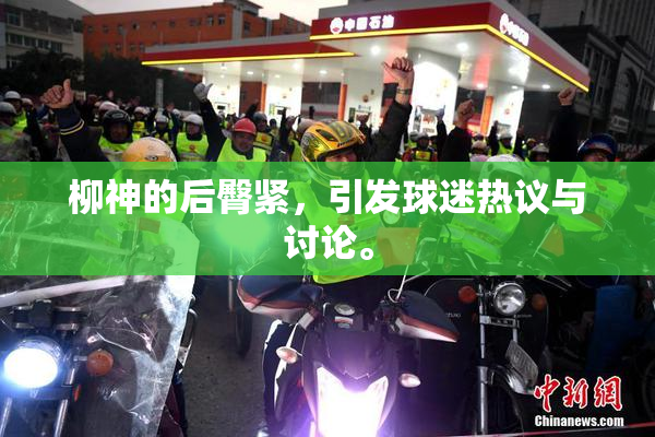 柳神的后臀紧，引发球迷热议与讨论。